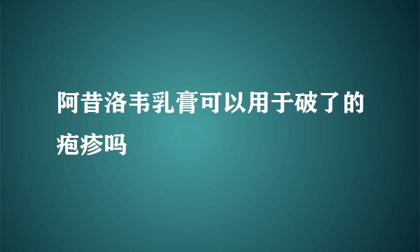 阿昔洛韦乳膏可以用于破了的疱疹吗