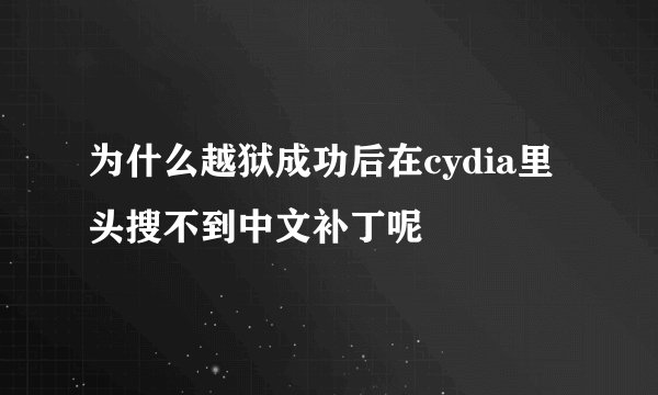 为什么越狱成功后在cydia里头搜不到中文补丁呢