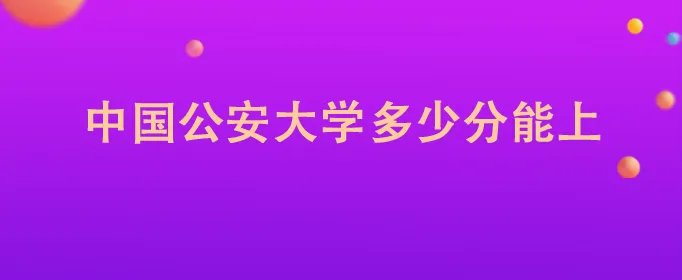 中国公安大学多少分能上