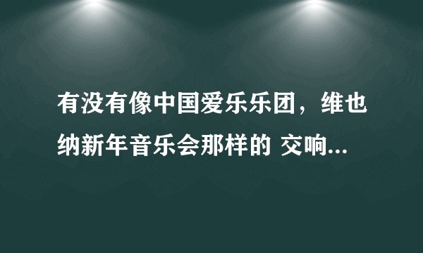 有没有像中国爱乐乐团，维也纳新年音乐会那样的 交响乐节目？