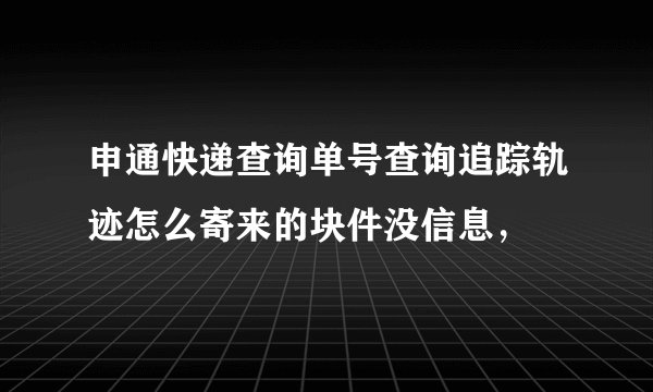 申通快递查询单号查询追踪轨迹怎么寄来的块件没信息，