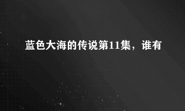 蓝色大海的传说第11集，谁有