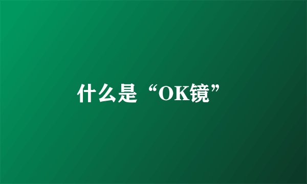 什么是“OK镜”