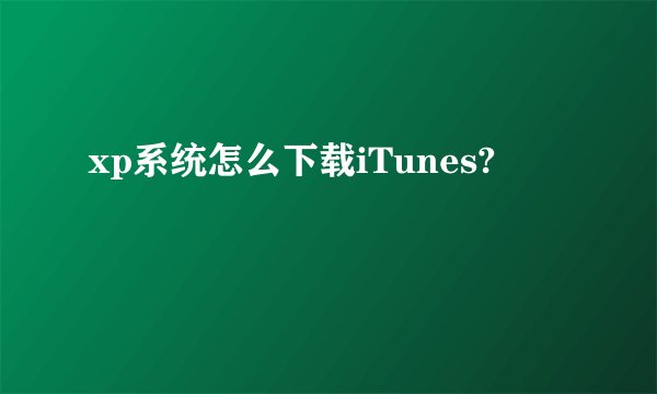 xp系统怎么下载iTunes?