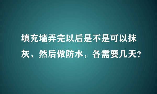 填充墙弄完以后是不是可以抹灰，然后做防水，各需要几天？