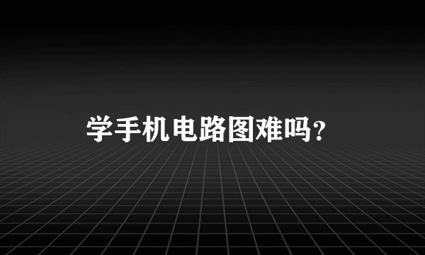 学手机电路图难吗？