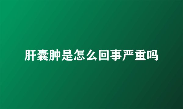 肝囊肿是怎么回事严重吗