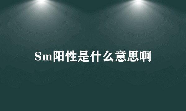 Sm阳性是什么意思啊