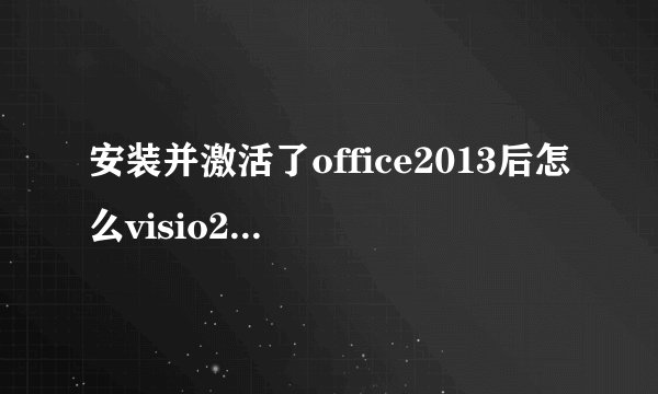 安装并激活了office2013后怎么visio2013还要激活？