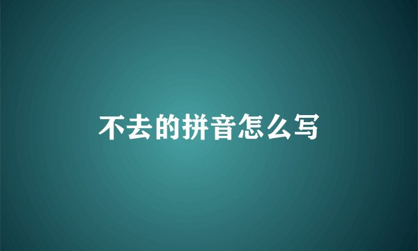 不去的拼音怎么写