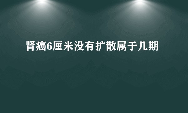 肾癌6厘米没有扩散属于几期