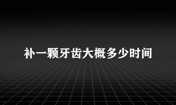补一颗牙齿大概多少时间