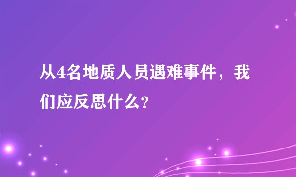 从4名地质人员遇难事件，我们应反思什么？