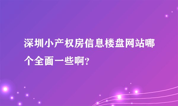 深圳小产权房信息楼盘网站哪个全面一些啊？