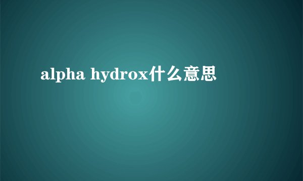 alpha hydrox什么意思