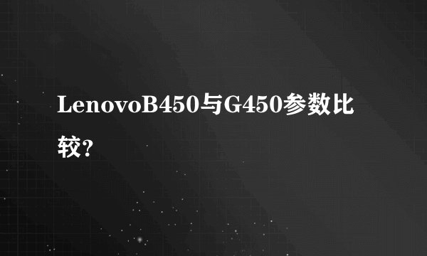 LenovoB450与G450参数比较？