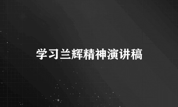 学习兰辉精神演讲稿
