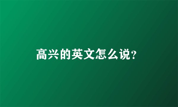 高兴的英文怎么说？