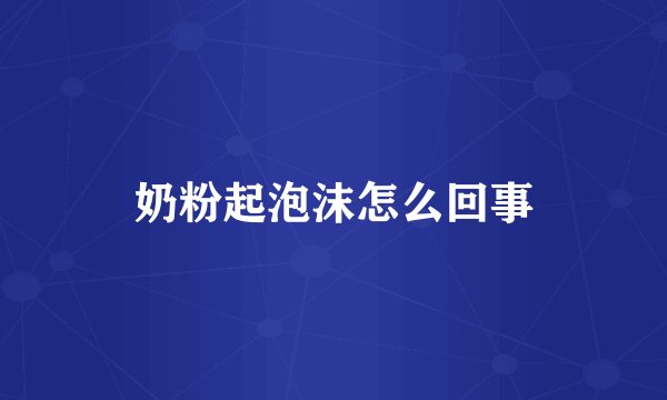 奶粉起泡沫怎么回事