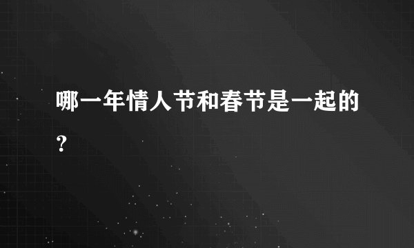 哪一年情人节和春节是一起的？