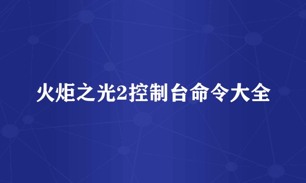 火炬之光2控制台命令大全