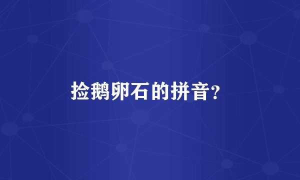 捡鹅卵石的拼音？