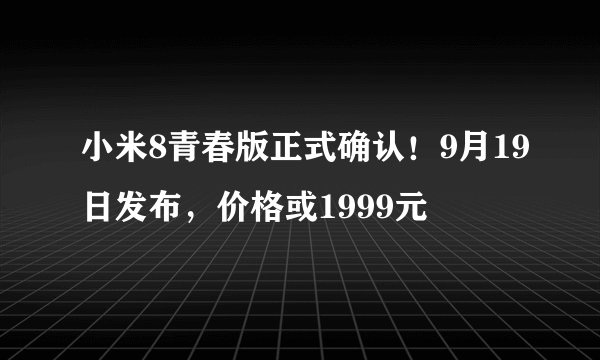 小米8青春版正式确认！9月19日发布，价格或1999元