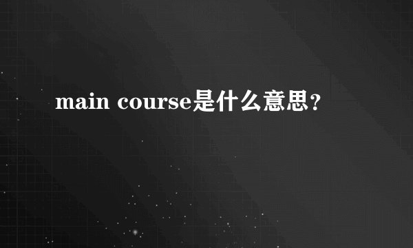 main course是什么意思？