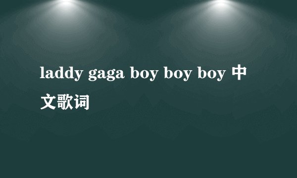 laddy gaga boy boy boy 中文歌词