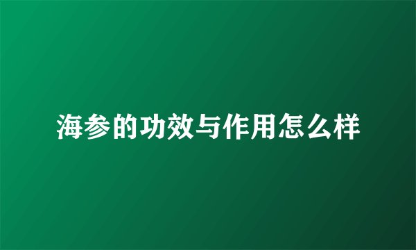 海参的功效与作用怎么样