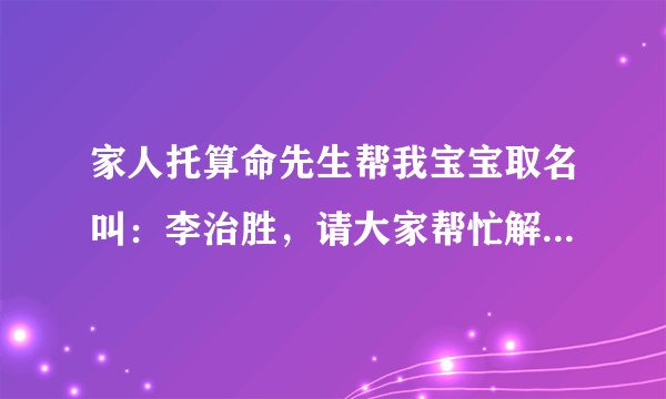 家人托算命先生帮我宝宝取名叫：李治胜，请大家帮忙解释一下名字的含义？