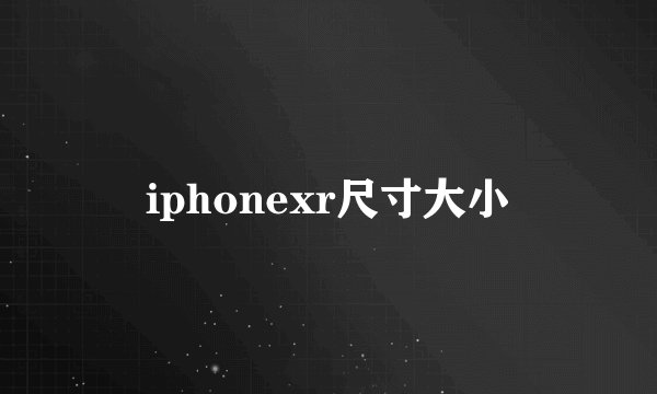 iphonexr尺寸大小
