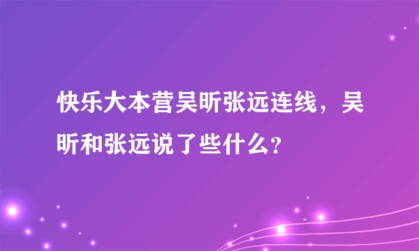 快乐大本营吴昕张远连线，吴昕和张远说了些什么？
