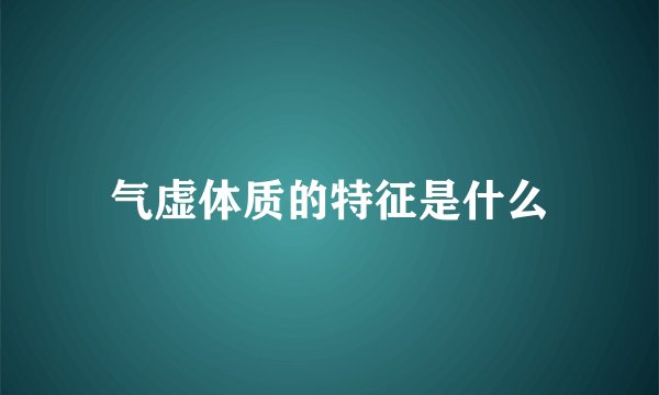 气虚体质的特征是什么