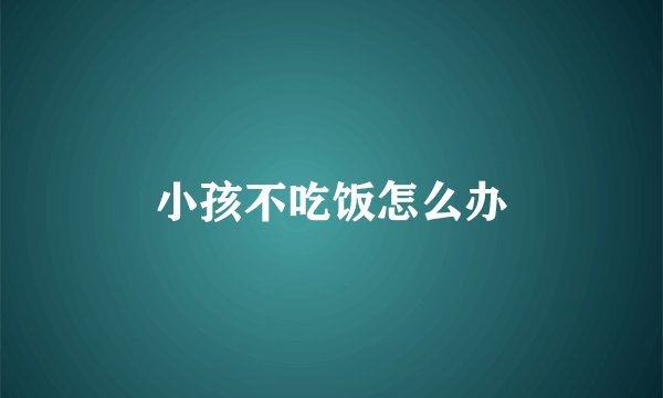 小孩不吃饭怎么办