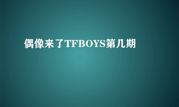 偶像来了TFBOYS第几期