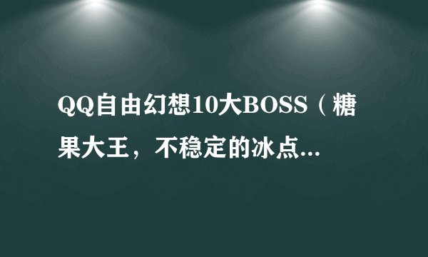 QQ自由幻想10大BOSS（糖果大王，不稳定的冰点结晶等）的坐标