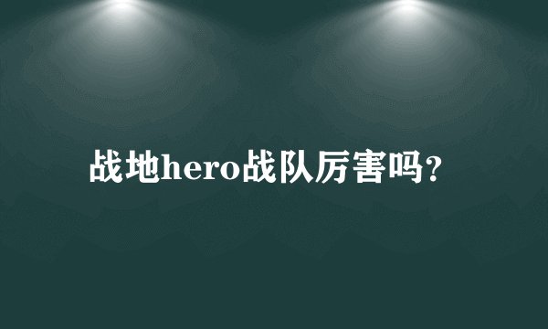 战地hero战队厉害吗？