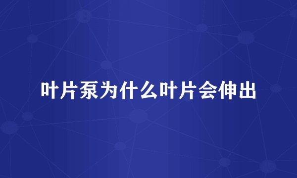叶片泵为什么叶片会伸出