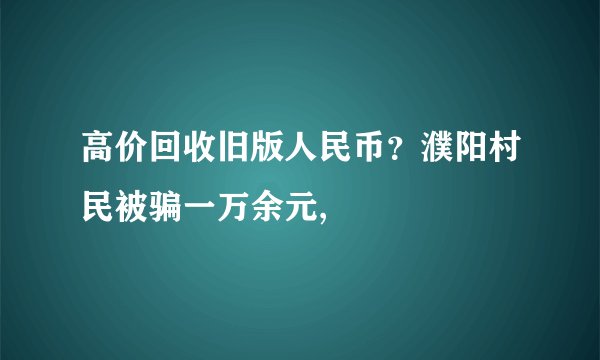高价回收旧版人民币？濮阳村民被骗一万余元,