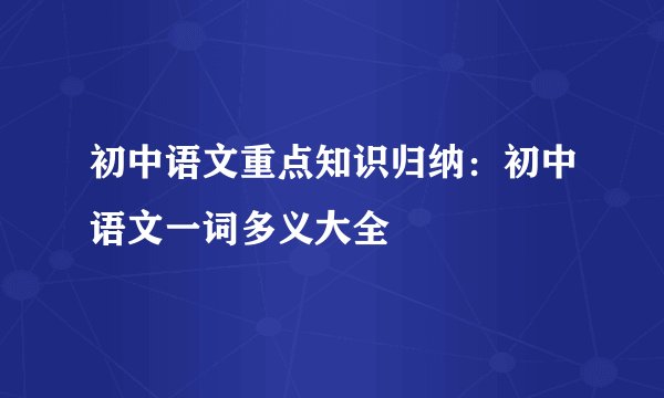 初中语文重点知识归纳：初中语文一词多义大全