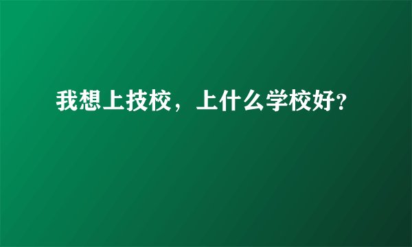 我想上技校，上什么学校好？