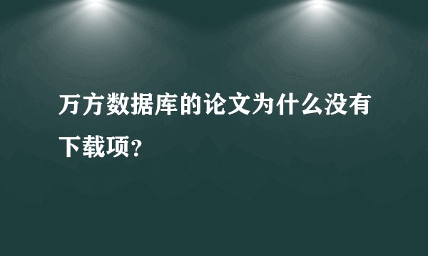 万方数据库的论文为什么没有下载项？