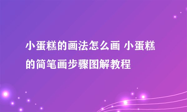 小蛋糕的画法怎么画 小蛋糕的简笔画步骤图解教程