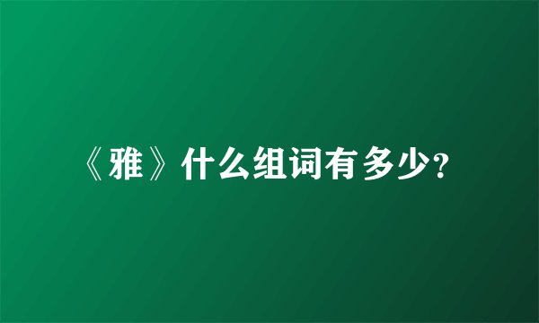 《雅》什么组词有多少？