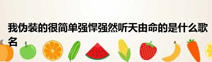 我伪装的很简单强悍强然听天由命的是什么歌名