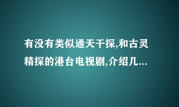 有没有类似通天干探,和古灵精探的港台电视剧,介绍几部,谢谢拉!!!