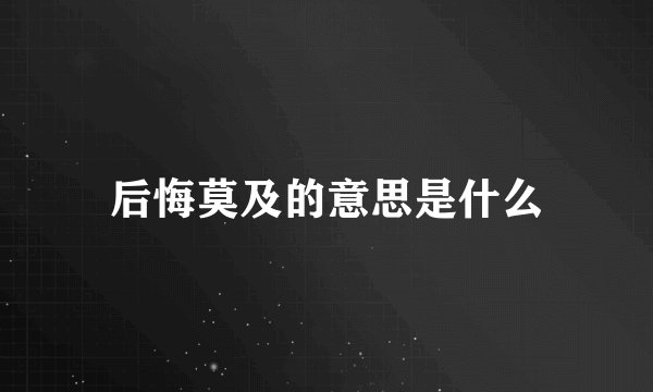 后悔莫及的意思是什么