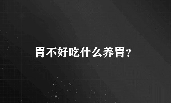 胃不好吃什么养胃？