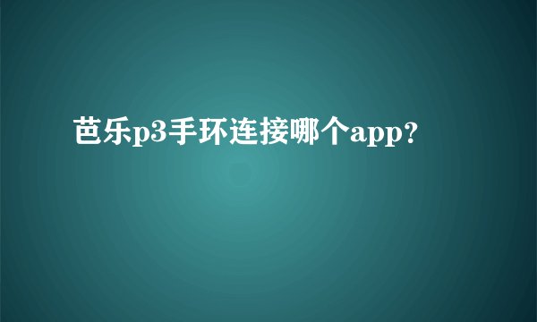 芭乐p3手环连接哪个app？